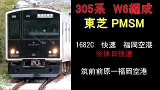 【走行音】305系W6編成（東芝PMSM）　休日快速1682C　筑前前原ー福岡空港