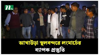 আখাউড়া স্থলবন্দরে লংমার্চের ব্যাপক প্রস্তুতি | Brahmanbaria Long March | BNP | NTV News