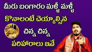 మీరు బంగారం మళ్ళీ మళ్ళీ కొనాలంటే చెయ్యాల్సిన చిన్న చిన్న పరిహారాలు ఇవే | Satya Sai Sharma Remedies