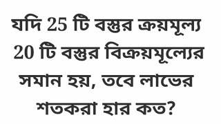 যদি 25 টি বস্তুর ক্রয়মূল্য 20 টি বস্তুর বিক্রয়মূল্যের সমান হয়, তবে লাভের শতকরা হার কত? tricks