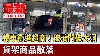 轎車衝進超商！玻璃門破大洞 貨架商品散落【最新快訊】