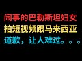 闹事的巴勒斯坦妇女拍短视频跟马来西亚道歉，让人难过。。。。