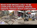 ROAD OVER BRIDGE LIKELY TO BE COMPLETED IN 3 MONTHS; TRAFFIC SMOOTH THOUGH HEAVY CONGESTION