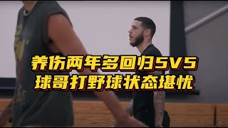 球哥养伤两年多回归5V5，打野球状态堪忧！极少突破+跑不起来