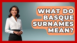 What Do Basque Surnames Mean? - Exploring Southwest Europe