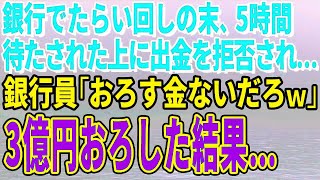 【スカッとする話】銀行でたらい回しの末、5時間待たされた上に出金を拒否され…銀行員「おろす金ないだろｗ」3億円おろした結果…【修羅場】