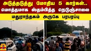 அடுத்தடுத்து மோதிய 5 கார்கள்.. மொத்தமாக ஸ்தம்பித்த நெடுஞ்சாலை - மதுராந்தகம் அருகே பரபரப்பு