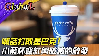 【Global】小藍杯超越星巴克!瑞幸咖啡狂燒38億打補貼戰 怎竄紅破滅?@全球大視野Global_Vision