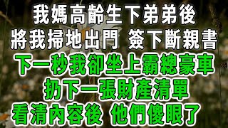 我媽高齡生下弟弟後，將我掃地出門 簽下斷親書，下一秒我卻坐上霸總豪車，扔下一張財產清單 ，看清內容後，他們傻眼了！#中老年心語 #深夜讀書 #幸福人生 #花開富貴#深夜淺讀【荷上清風】