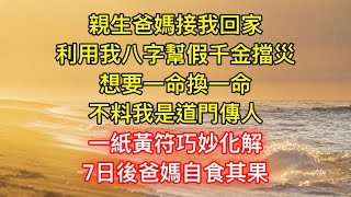 親生爸媽接我回家，利用我八字幫假千金擋災，想要一命換一命，不料我是道門傳人，一紙黃符巧妙化解，7日後爸媽自食其果