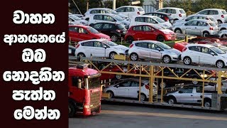 වාහන ආනයනයේ ඔබ නොදකින පැත්ත මෙන්න