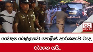 වෛද්‍ය බෙල්ලනව පොලිස් ආරක්ෂාව මැද රැගෙන යයි...