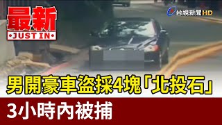 男開豪車盜採4塊「北投石」 3小時內被捕【最新快訊】