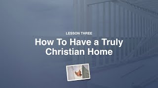 Lesson 3 - How to Have a Truly Christian Home