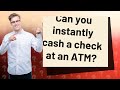 Can you instantly cash a check at an ATM?