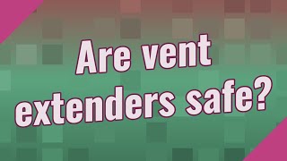 Are vent extenders safe?