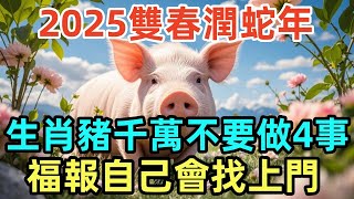 2025雙春潤蛇年，生肖豬千萬不要做4事，福報自己會找上門！#屬相 #生肖 #命理 #運勢 #風水