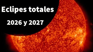 Eclipses solares totales 2026 y 2027  ¡Prepárate ya!