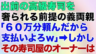 【スカッとする話】出前の高級寿司を奢られる前提の義両親「60万分頼んだから支払いよろ」→しかしその寿司屋のオーナーは…