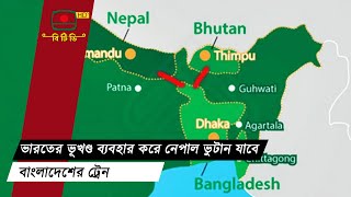 ভারতের ভূখণ্ড ব্যবহার করে নেপাল ভুটান যাবে বাংলাদেশের ট্রেন || Bangladesh | India | Nepal | Bhutan