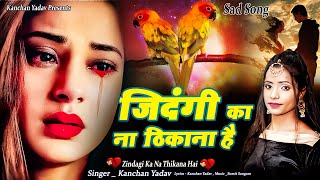 कंचन यादव की ग़ज़ल : Zindagi Ka Na Thikana Hai_जिंदगी का ना ठिकाना_Heart Touching Sad Song_गमभरे गाने
