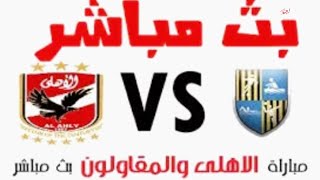 بث مباشر مباراة الأهلى والمقاولون العرب اليوم