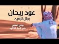 عود ريحان بجال الرهيه ربيع اليامي 2021 شيلة طرب جديد حصريآ