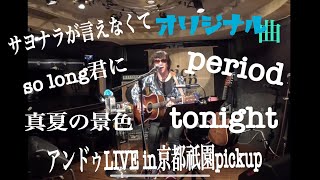 アンドゥ京都祇園LIVE2部②サヨナラが言えなくて　period so long君に  真夏の景色　tonight  ③へつづく…