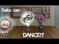 Deku can dance!?!?||bnha/mha||bkdk||original?||•CiCi Gacha•||