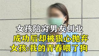 女孩陪窮男友創業，成功後卻被狠心拋棄，女孩：我的青春餵了狗