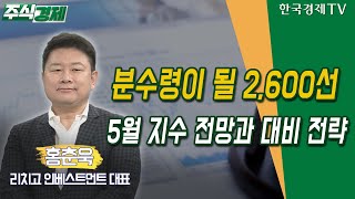 분수령이 될 2,600선 5월 지수 전망과 대비 전략 (홍춘욱) / 주식경제 이슈분석 / 한국경제TV