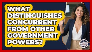 What Distinguishes Concurrent From Other Government Powers?