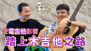 受電吉他影響踏上木吉他之路?!【董聊天#ep17 】@earbook #part1