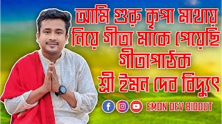 আমি গুরু কৃপা মাথায় নিয়ে গীতা মাকে পেয়েছি || গীতাপাঠক শ্রী ইমন দেব বিদ্যুৎ || EMON DEV BIDDUT