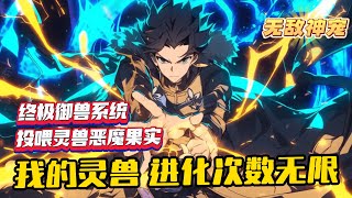 完結《全民：讓你禦獸，你餵他們惡魔果實》1-402 靈獸和地球融合，洪元重生歸來，獲得終極禦獸系統，投餵靈獸惡魔果實。 別人只能進化兩次，而我的靈獸，進化次數無限，並且每一次都是從未出現過的全新形態。