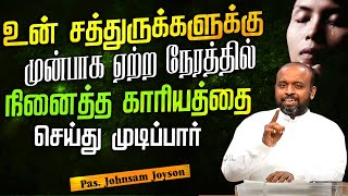 உன்  சத்துருக்களுக்கு முன்பாக ஏற்ற நேரத்தில் நினைத்த காரியத்தை செய்து முடிப்பார் |Pas.Johnsam Joyson