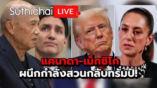 แคนาดา-เม็กซิโก ผนึกกำลังสวนกลับทรัมป์! Suthichai Live 2-2-2568