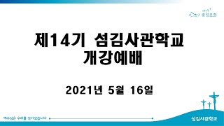 2021.05.16 거룩한빛광성교회 섬김사관학교 개강예배