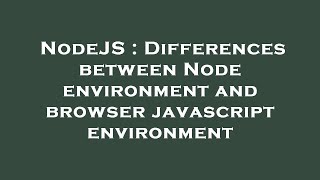 NodeJS : Differences between Node environment and browser javascript environment