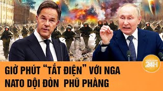 Thời sự quốc tế: Giờ phút 'tắt điện’ với Nga; NATO dội đòn choáng váng