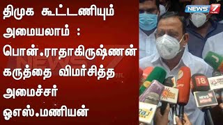 திமுக கூட்டணியும் அமையலாம் : பொன்.ராதாகிருஷ்ணன் கருத்தை விமர்சித்த அமைச்சர் ஓஎஸ்.மணியன்