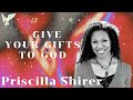 give your gifts to god priscilla shirer