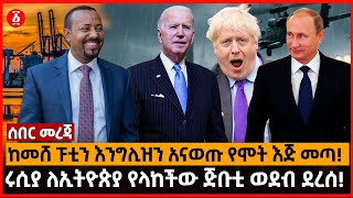 ሰበር መረጃ | ከመሸ ፑቲን እንግሊዝን አናወጡ የሞት እጅ መጣ! | ሩሲያ ለኢትዮጵያ የላከችው ጅቡቲ ወደብ ደረሰ! | Ethiopia