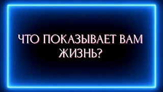 ЧТО ПОКАЗЫВАЕТ ВАМ ЖИЗНЬ СЕЙЧАС?