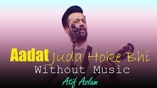 Aadat Juda Hoke Bhi Atif Aslam ( Without Music )