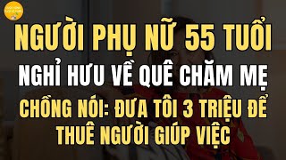 Người phụ nữ 55 tuổi, Nghỉ hưu về quê chăm mẹ. Chồng nói: Đưa tôi 3 triệu để thuê người giúp việc