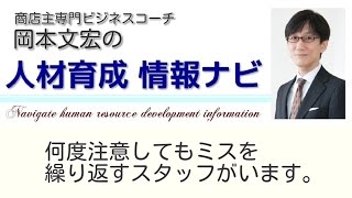 人材育成 の悩み解決！ 何度注意してもミスを繰り返すスタッフがいます。 【人材育成 情報ナビ】商店主専門ビジネスコーチ 岡本文宏