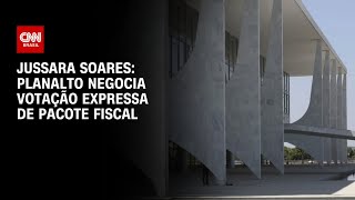 Jussara Soares: Planalto negocia votação expressa de pacote fiscal | CNN 360º