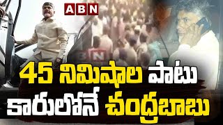 45 నిమిషాల పాటు కారులోనే చంద్రబాబు | Police Stopped Chandrababu | ABN Telugu