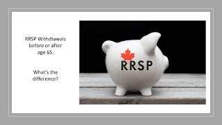 RRSP withdrawals - before or after age 65. What is the difference?